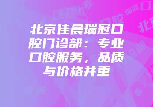 北京佳晨瑞冠口腔门诊部：专业口腔服务，品质与价格并重