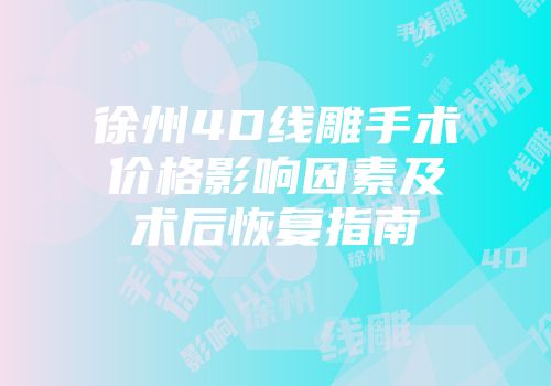 徐州4D线雕手术价格影响因素及术后恢复指南