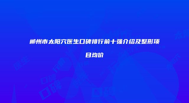 郴州市太阳穴医生口碑排行前十强介绍及整形项目均价