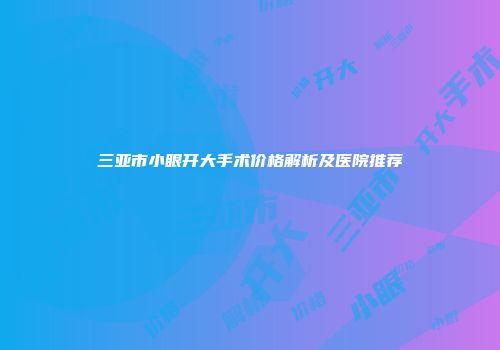三亚市小眼开大手术价格解析及医院推荐