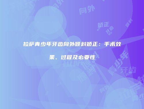 拉萨青少年牙齿向外倾斜矫正：手术效果、过程及必要性