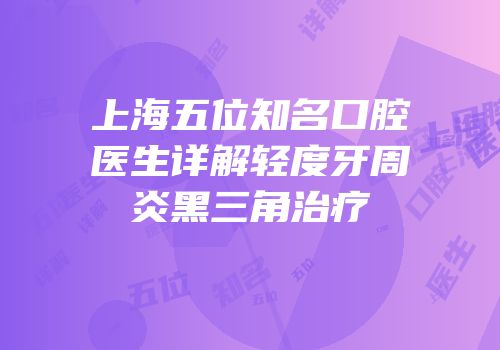 上海五位知名口腔医生详解轻度牙周炎黑三角治疗