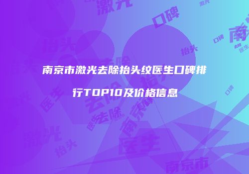 南京市激光去除抬头纹医生口碑排行TOP10及价格信息