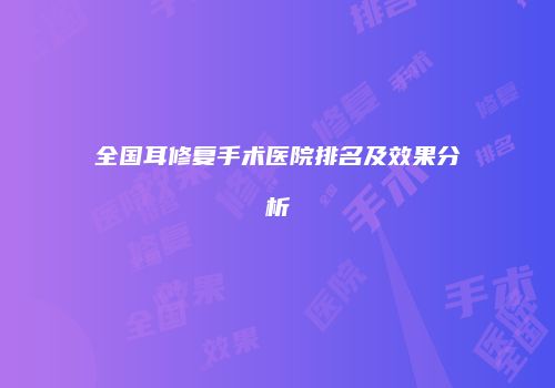 全国耳修复手术医院排名及效果分析