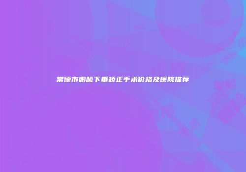 常德市眼睑下垂矫正手术价格及医院推荐