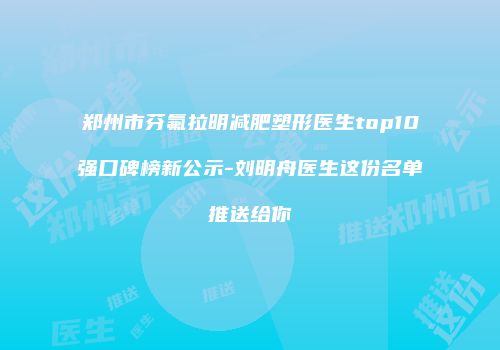 郑州市芬氟拉明减肥塑形医生top10强口碑榜新公示-刘明舟医生这份名单推送给你