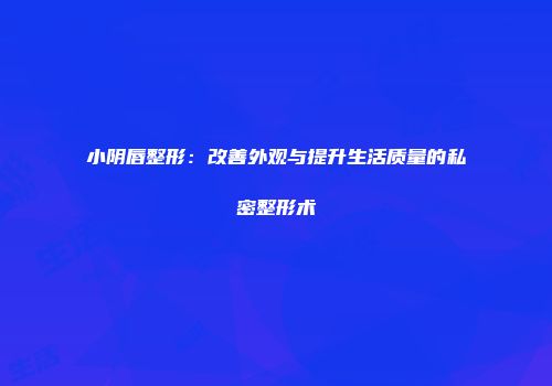 小阴唇整形：改善外观与提升生活质量的私密整形术