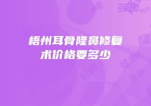 梧州耳骨隆鼻修复术价格要多少