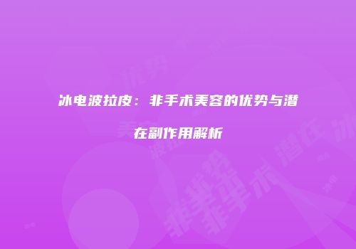 冰电波拉皮：非手术美容的优势与潜在副作用解析