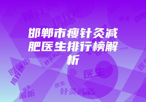 邯郸市瘦针灸减肥医生排行榜解析