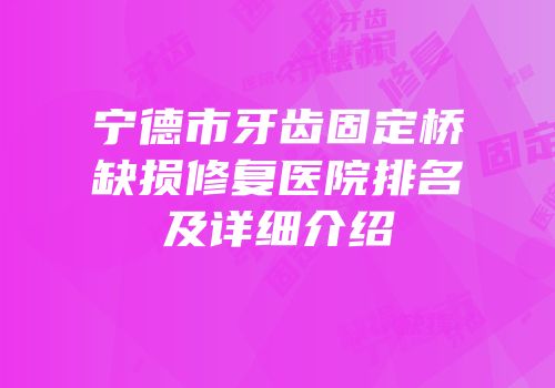 宁德市牙齿固定桥缺损修复医院排名及详细介绍