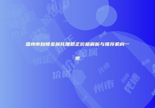 温州市自锁金属托槽矫正价格解析与推荐机构一览