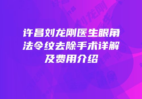许昌刘龙刚医生眼角法令纹去除手术详解及费用介绍
