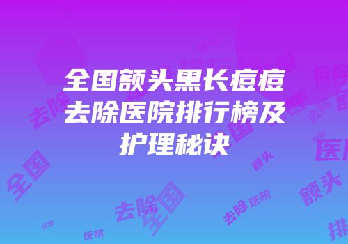全国额头黑长痘痘去除医院排行榜及护理秘诀