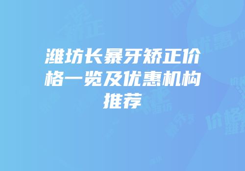 潍坊长暴牙矫正价格一览及优惠机构推荐