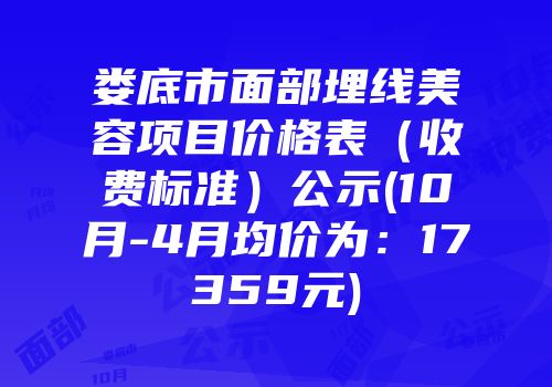 娄底市面部埋线美容项目价格表（收费标准）公示(10月-4月均价为：17359元)
