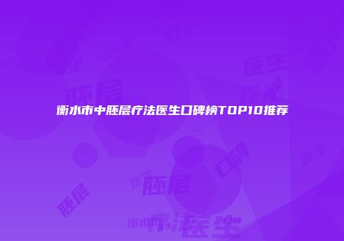 衡水市中胚层疗法医生口碑榜TOP10推荐