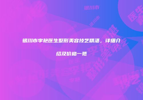 银川市李艳医生整形美容技艺精湛，详细介绍及价格一览