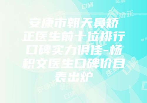 安康市朝天鼻矫正医生前十位排行口碑实力俱佳-杨积文医生口碑价目表出炉