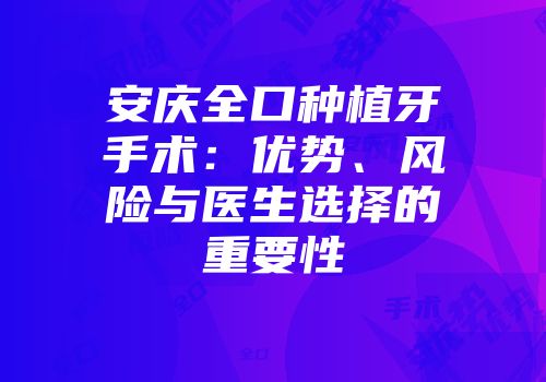 安庆全口种植牙手术：优势、风险与医生选择的重要性
