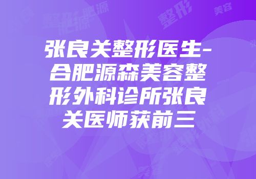 张良关整形医生-合肥源森美容整形外科诊所张良关医师获前三