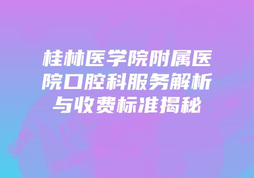 桂林医学院附属医院口腔科服务解析与收费标准揭秘