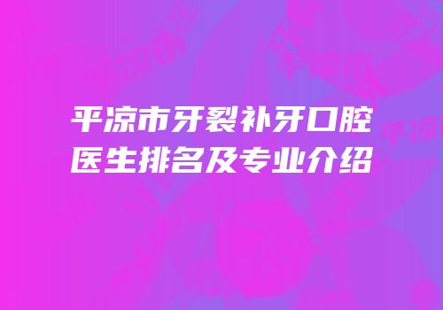 平凉市牙裂补牙口腔医生排名及专业介绍
