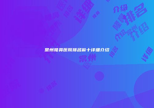 常州隆鼻医院排名前十详细介绍