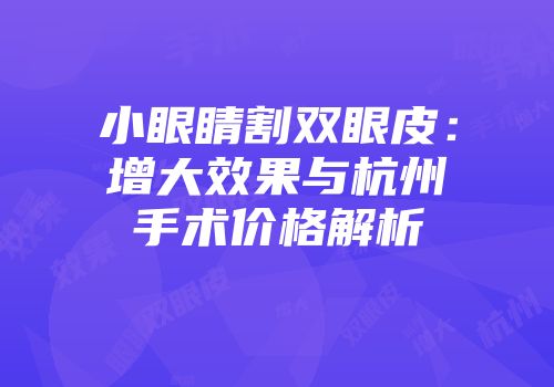 小眼睛割双眼皮：增大效果与杭州手术价格解析