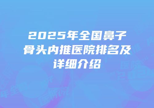 2025年全国鼻子骨头内推医院排名及详细介绍