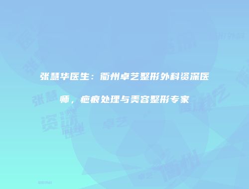 张慧华医生：衢州卓艺整形外科资深医师，疤痕处理与美容整形专家