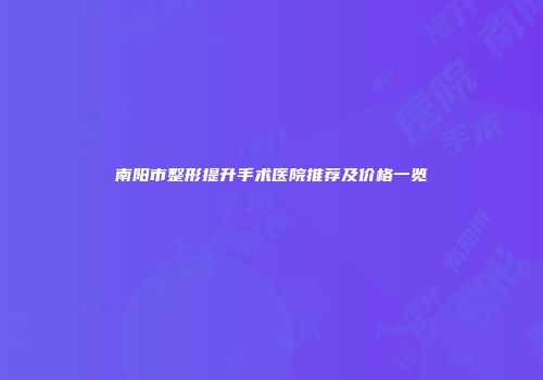 南阳市整形提升手术医院推荐及价格一览
