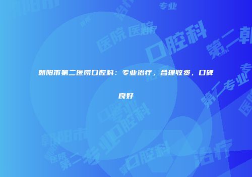 朝阳市第二医院口腔科：专业治疗，合理收费，口碑良好