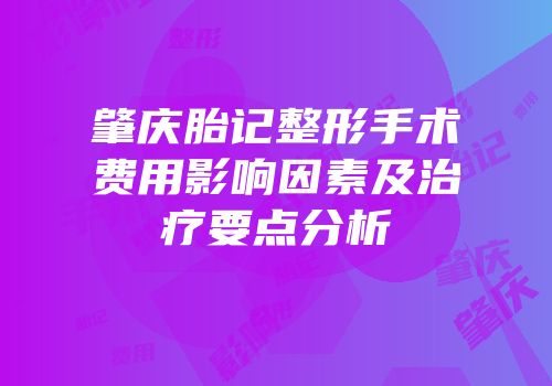 肇庆胎记整形手术费用影响因素及治疗要点分析