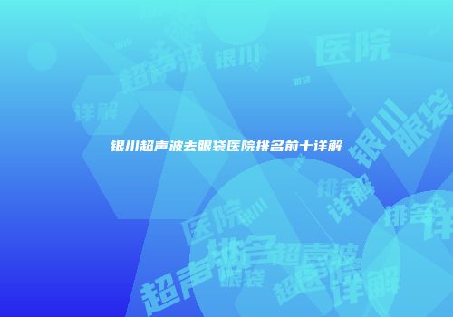 银川超声波去眼袋医院排名前十详解
