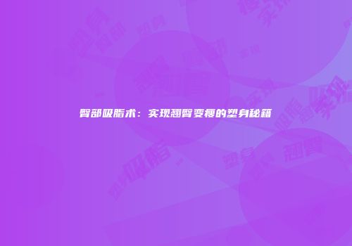臀部吸脂术：实现翘臀变瘦的塑身秘籍