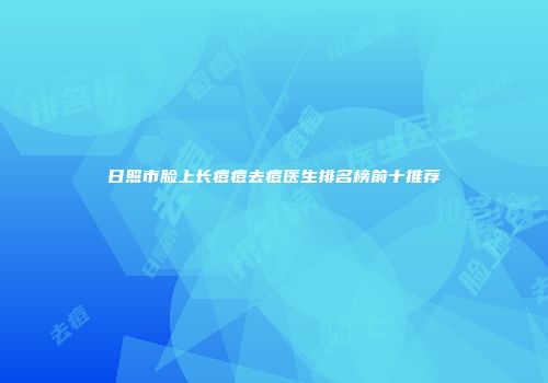 日照市脸上长痘痘去痘医生排名榜前十推荐