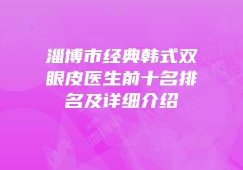 淄博市经典韩式双眼皮医生前十名排名及详细介绍