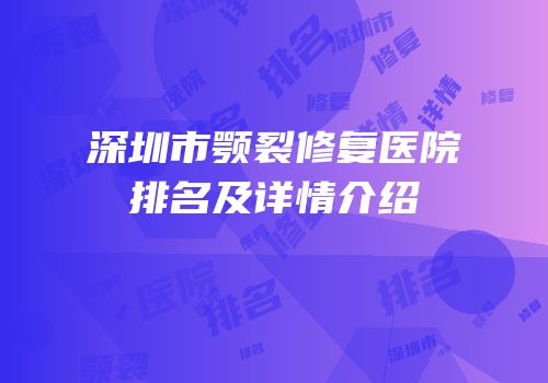 深圳市颚裂修复医院排名及详情介绍