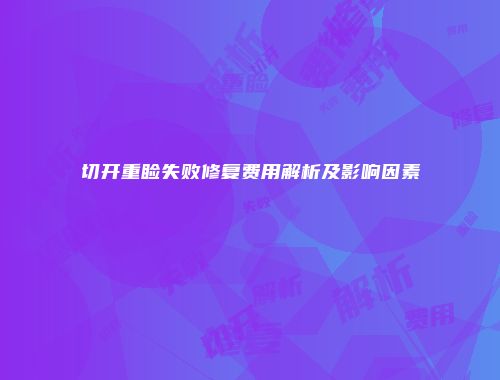 切开重睑失败修复费用解析及影响因素
