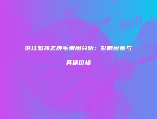 湛江激光去腋毛费用分析：影响因素与具体价格