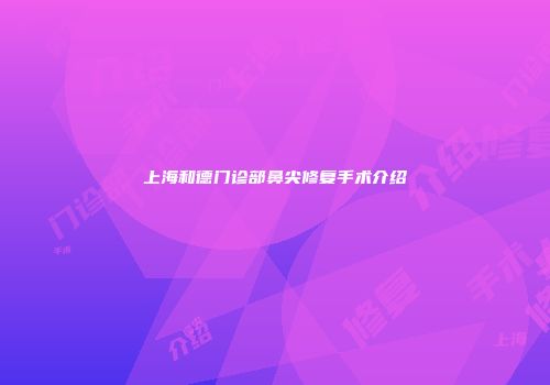 上海和德门诊部鼻尖修复手术介绍