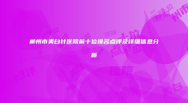 郴州市美白针医院前十位排名点评及详细信息分析