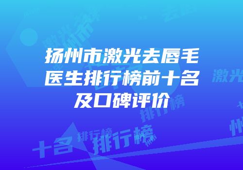 扬州市激光去唇毛医生排行榜前十名及口碑评价