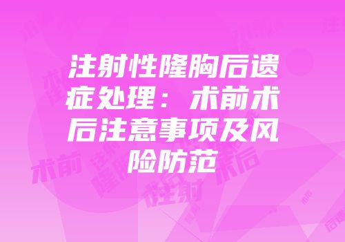 注射性隆胸后遗症处理：术前术后注意事项及风险防范