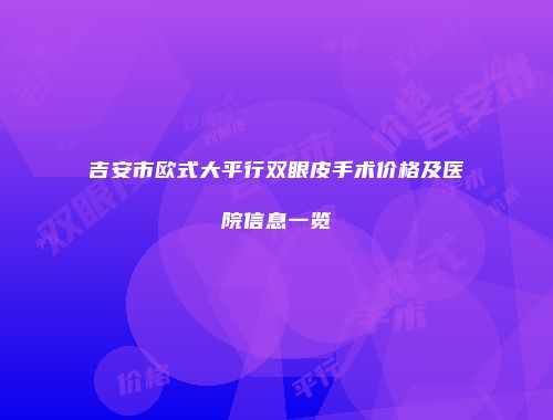吉安市欧式大平行双眼皮手术价格及医院信息一览