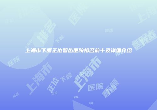上海市下颌正位智齿医院排名前十及详细介绍