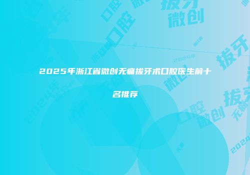 2025年浙江省微创无痛拔牙术口腔医生前十名推荐