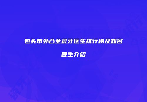 包头市外凸全瓷牙医生排行榜及知名医生介绍