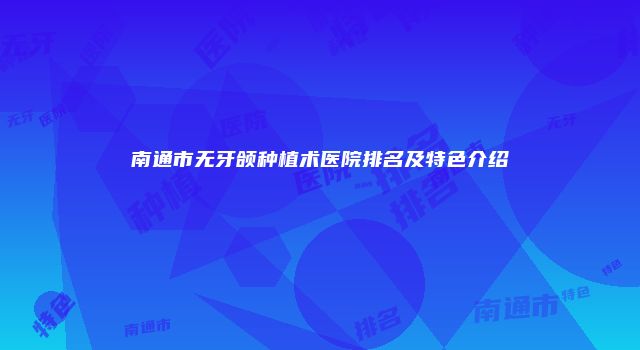 南通市无牙颌种植术医院排名及特色介绍